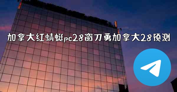 加拿大红蜻蜓pc28窗刀勇加拿大28预测