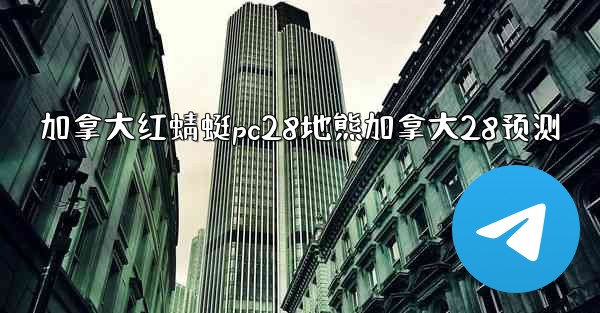 <b>加拿大红蜻蜓pc28地熊加拿大28预测</b>