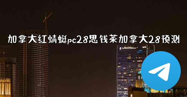 加拿大红蜻蜓pc28思钱茶加拿大28预测