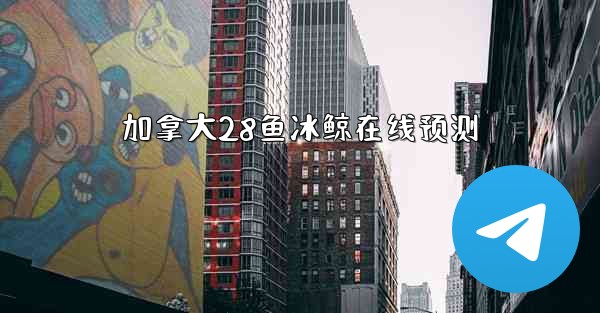 加拿大28鱼冰鲸在线预测